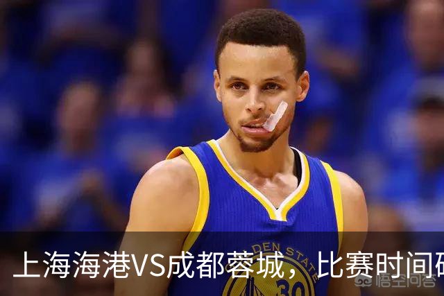 上海海港VS成都蓉城，比赛时间确定，费利佩复出，打平就提前夺冠
