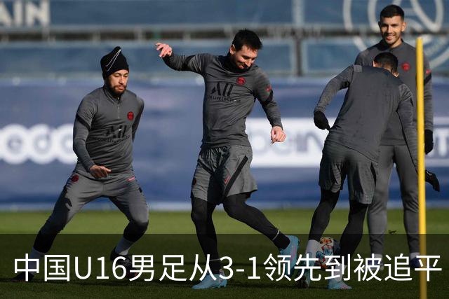 中国U16男足从3-1领先到被追平！无缘海湾杯三连胜，杨宸硕轰入世界波，彭显宸送点并染红
