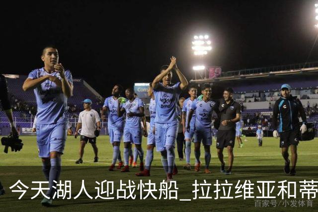今天湖人迎战快船 拉拉维亚&蒂耶罗&卡尔缺席比赛