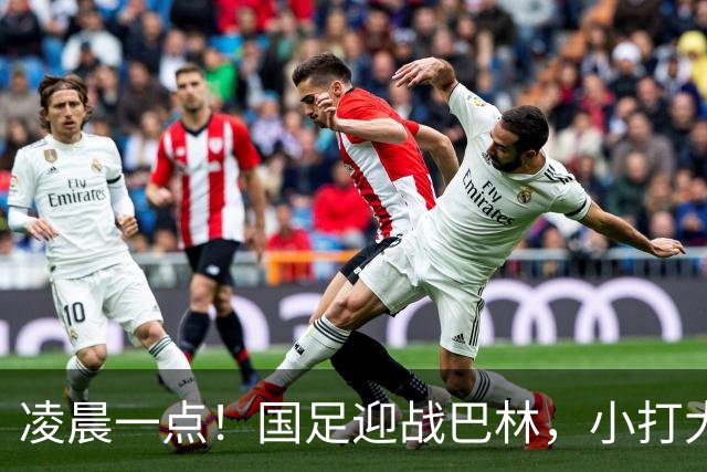凌晨一点！国足迎战巴林，小打大已取两连胜，赢球=头名出线进四强