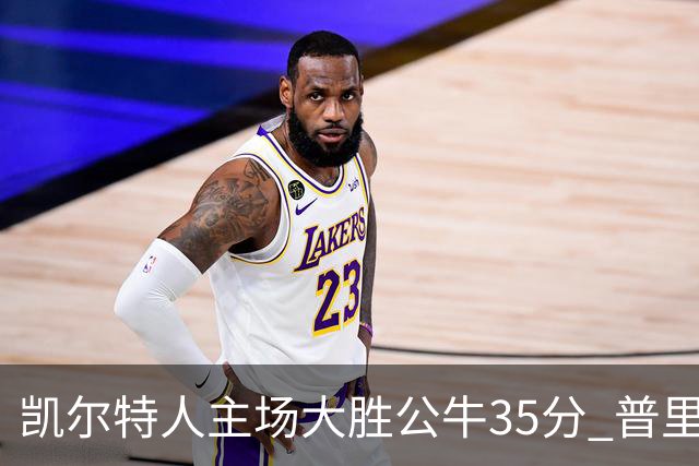 凯尔特人主场大胜公牛35分 普里查德28分领衔六人上双