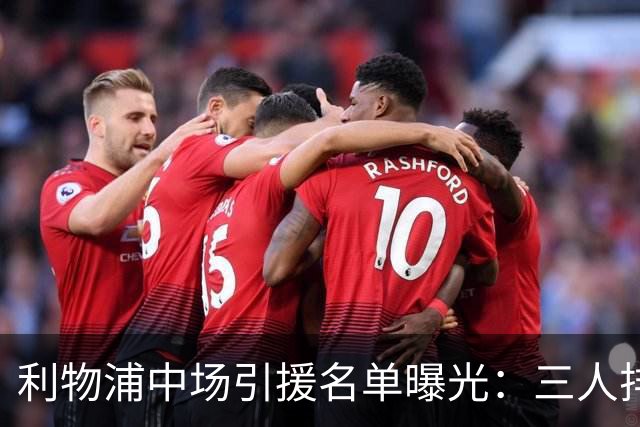 利物浦中场引援名单曝光：三人排序，德国国脚仅列备选