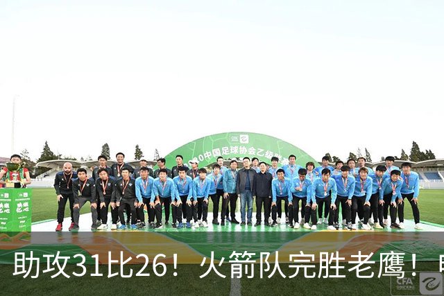 助攻31比26！火箭队完胜老鹰！申京轰29+9+9，赛后公开感谢范乔丹
