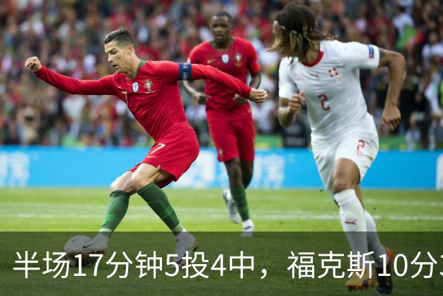 半场17分钟5投4中，福克斯10分3助2断撑住马刺后场