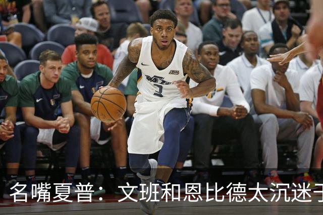 名嘴夏普：文班&恩比德太沉迷于投三分 NBA内线只有约基奇不这样