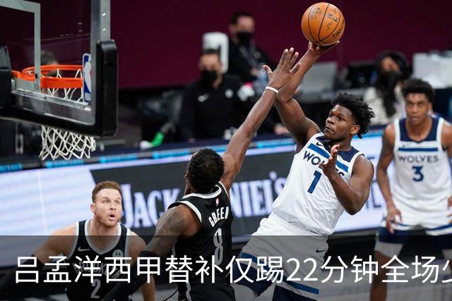 吕孟洋西甲替补仅踢22分钟全场少触球，一次过人一次妙传却难获队友信任
