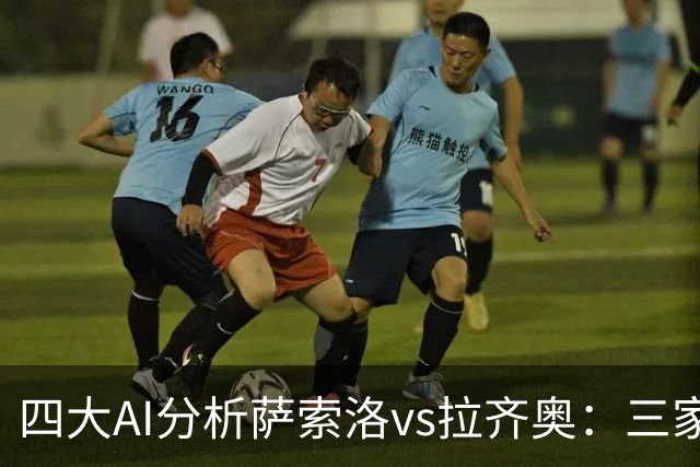 四大AI分析萨索洛vs拉齐奥：三家看好客胜，一家倾向平局