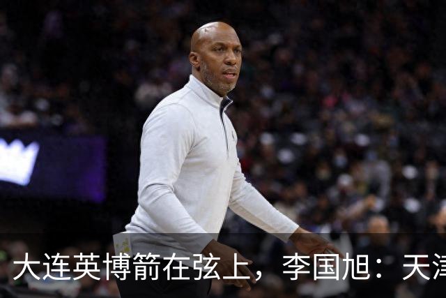 大连英博箭在弦上，李国旭：天津绝杀成都后看到争冠希望，平稳心态最关键