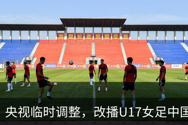 央视临时调整，改播U17女足中国队战美国队
