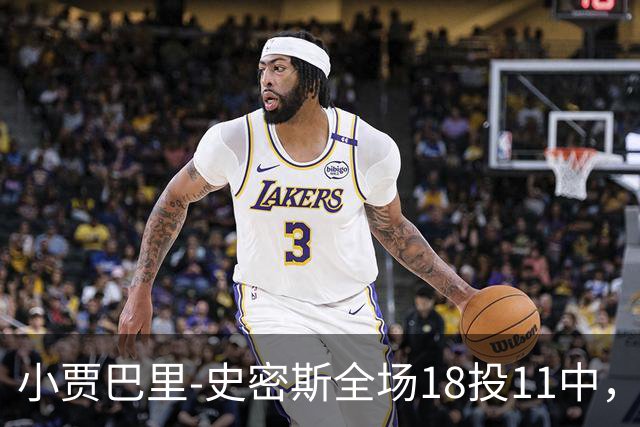 小贾巴里-史密斯全场18投11中，砍下30分5篮板1助攻2抢断