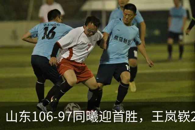 山东106-97同曦迎首胜，王岚嵚27分，郭昊文24分