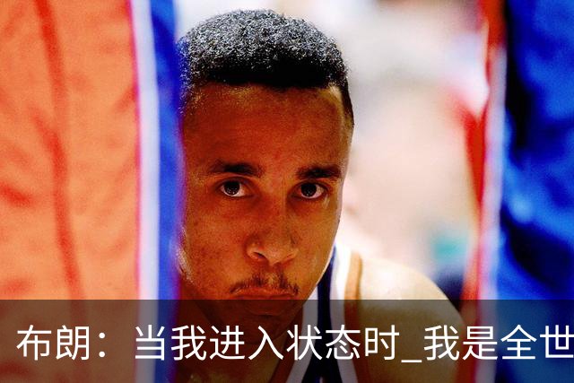 布朗：当我进入状态时 我是全世界最好的球员之一