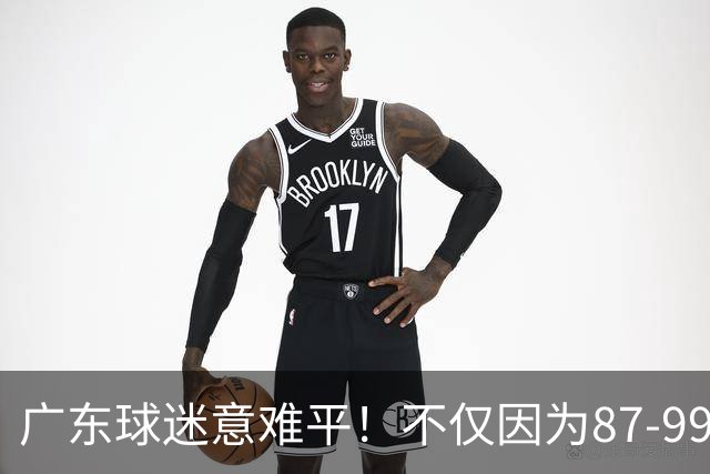 广东球迷意难平！不仅因为87-99输给上海队，更在于以下5点
