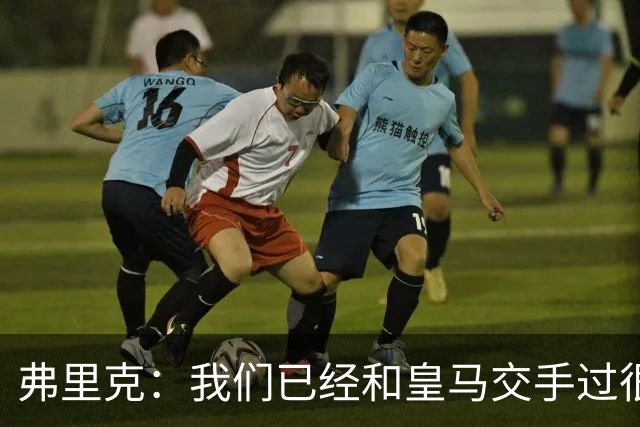 弗里克：我们已经和皇马交手过很多次，球员们有足够的经验