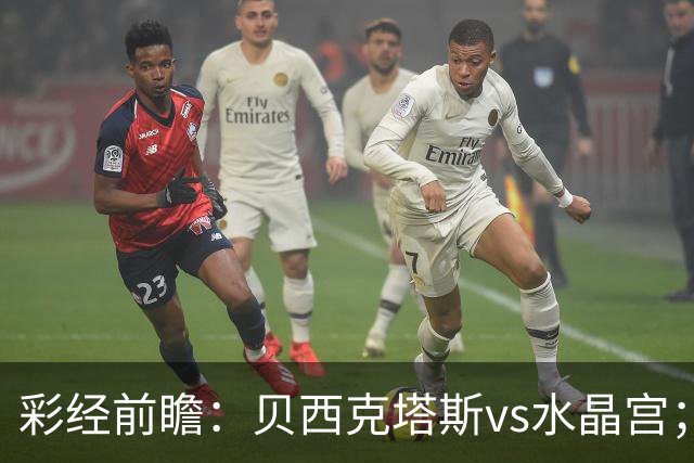 彩经前瞻：贝西克塔斯vs水晶宫；首选主胜，次选平局