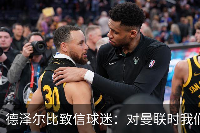 德泽尔比致信球迷：对曼联时我们展现了团结，必须保持这势头