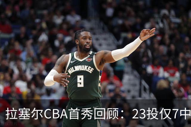 拉塞尔CBA首秀回顾：23投仅7中，久疏战阵状态仍需调整