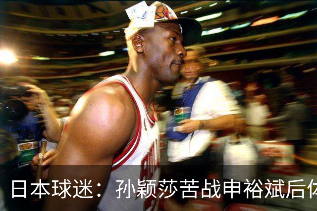 日本球迷：孙颖莎苦战申裕斌后体能状态堪忧 早田有机会终结交手不胜