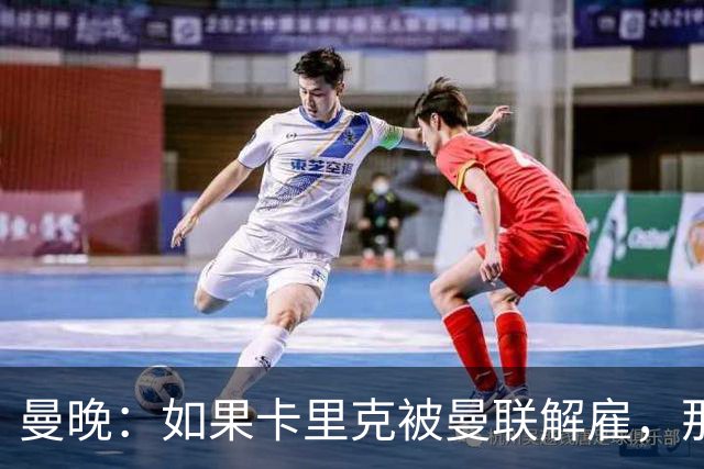 曼晚：如果卡里克被曼联解雇，那么离开的人不应该只有他一个