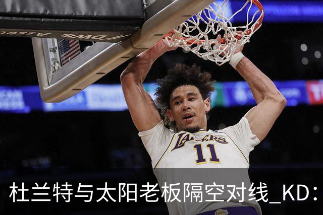 杜兰特与太阳老板隔空对线 KD：我36岁仍在巅峰状态
