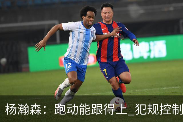 杨瀚森：跑动能跟得上 犯规控制好很多 距离合格轮换“啥都要改”