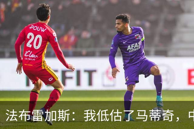 法布雷加斯：我低估了马蒂奇，中场休息专门为他换了三个人