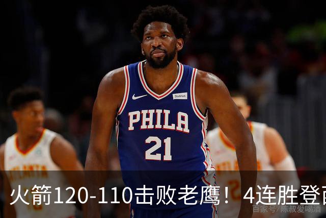 火箭120-110击败老鹰！4连胜登西部第一，这一战，我要承认4个现实