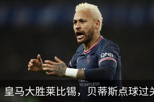 皇马大胜莱比锡，贝蒂斯点球过关，博卡决赛对手确定