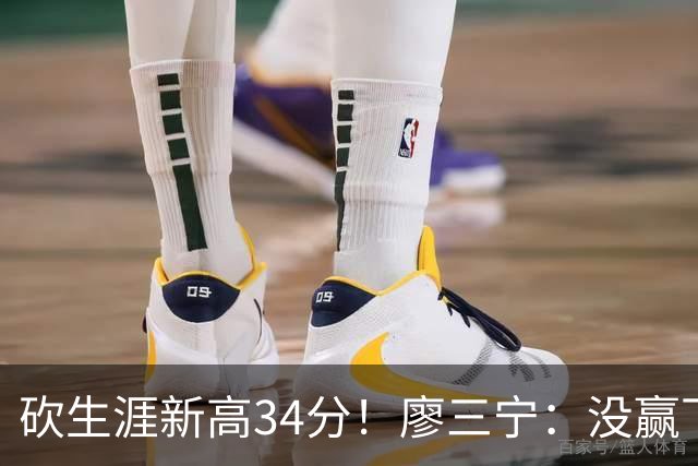 砍生涯新高34分！廖三宁：没赢下比赛 个人数据就别提了
