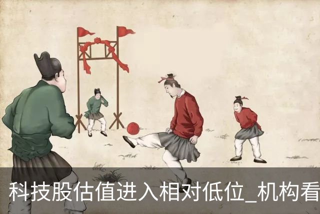 科技股估值进入相对低位 机构看好二十七股上涨空间