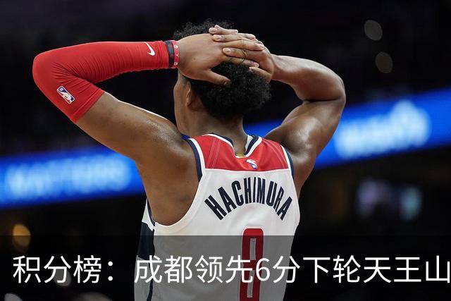 积分榜：成都领先6分下轮天王山不败即夺冠 三镇保级希望渺茫