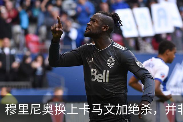 穆里尼奥换上卡马文加绝杀，并非算准体力，而是算准了什么？