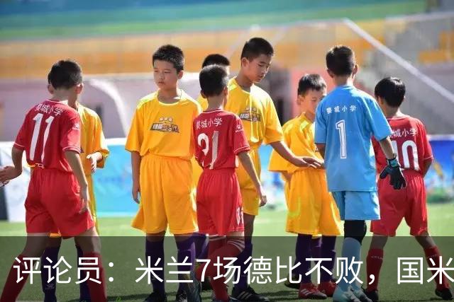 评论员：米兰7场德比不败，国米靠阵容深度可能决定胜负