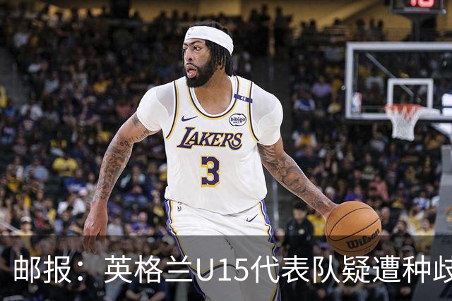 邮报：英格兰U15代表队疑遭种歧辱骂集体退场