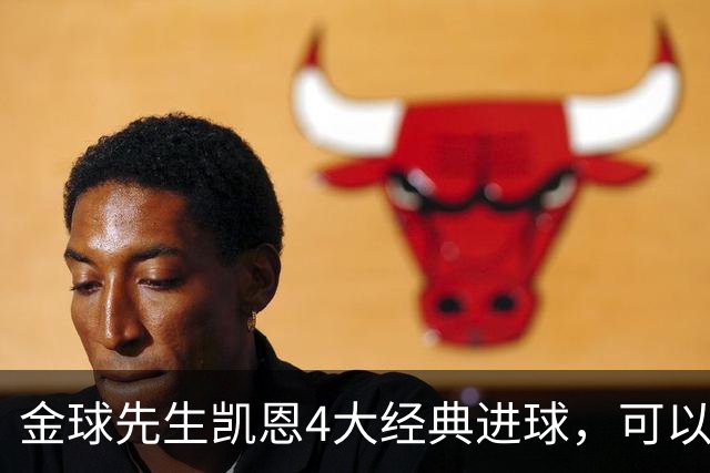 金球先生凯恩4大经典进球，可以教给中国足球什么？
