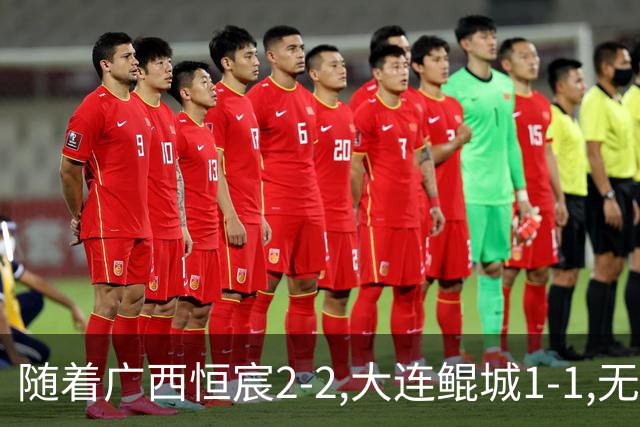 随着广西恒宸2-2,大连鲲城1-1,无锡吴钩0-2,中甲最新积分榜出炉