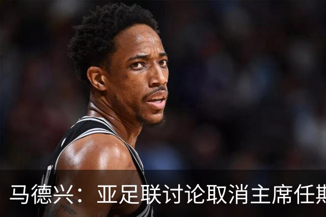 马德兴：亚足联讨论取消主席任期限制，萨尔曼留任悬念不大
