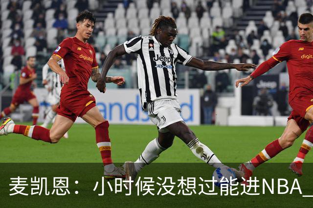麦凯恩：小时候没想过能进NBA 曾以为以后会一直靠倒卖球鞋生活