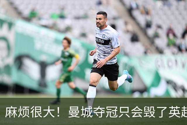 麻烦很大！曼城夺冠只会毁了英超，但无法在球场上击败更是灾难