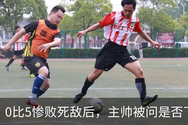 0比5惨败死敌后，主帅被问是否下课只回了三个字