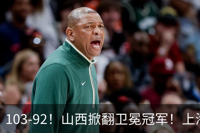 103-92！山西掀翻卫冕冠军！上海跨赛季25连胜终结，原帅三分诛心