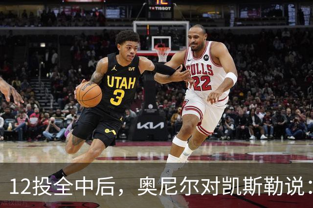 12投全中后，奥尼尔对凯斯勒说：你打得像联盟第一中锋