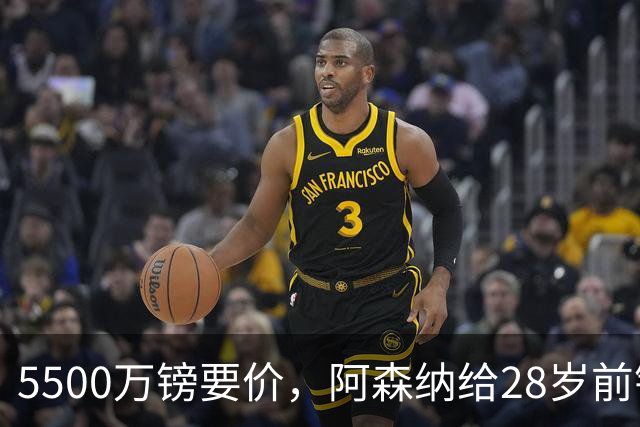 5500万镑要价，阿森纳给28岁前锋标了原价