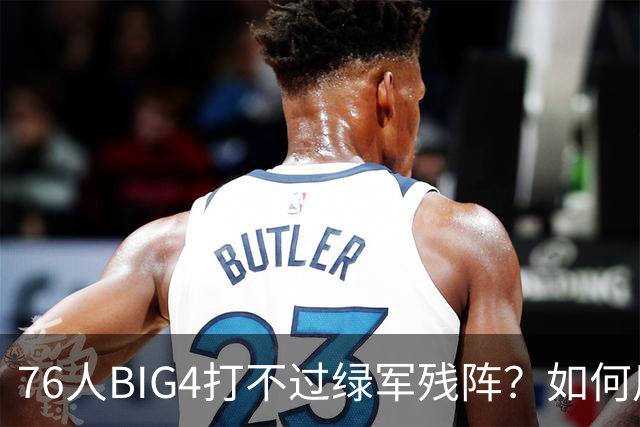 76人BIG4打不过绿军残阵？如何用大帝矛盾更尖锐了