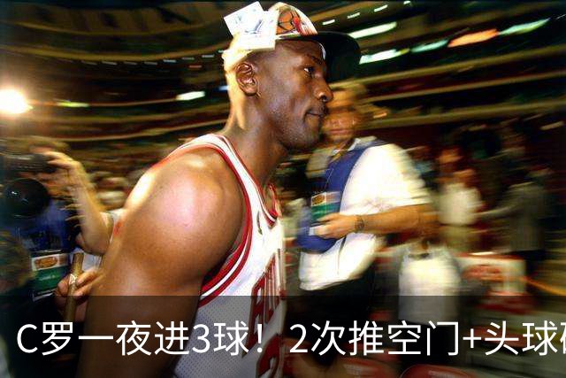 C罗一夜进3球！2次推空门+头球砸进大门，生涯985球千球指日可待