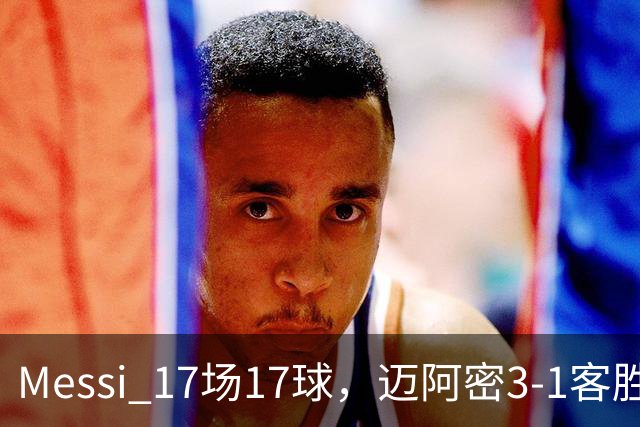 Messi 17场17球，迈阿密3-1客胜