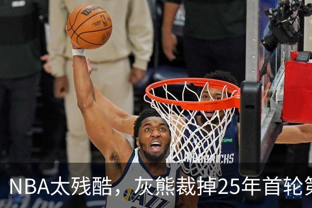 NBA太残酷，灰熊裁掉25年首轮第18号秀，他和杨瀚森是同届好友！