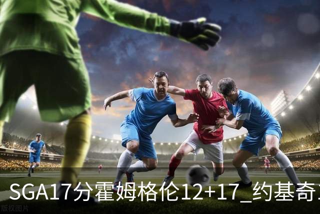 SGA17分霍姆格伦12+17 约基奇13+7+5雷霆擒掘金2连胜